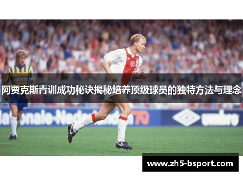 阿贾克斯青训成功秘诀揭秘培养顶级球员的独特方法与理念