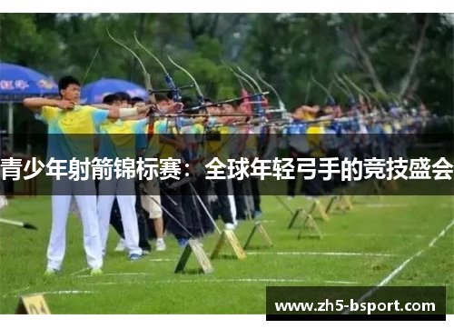 青少年射箭锦标赛：全球年轻弓手的竞技盛会
