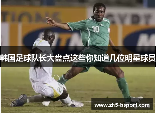 韩国足球队长大盘点这些你知道几位明星球员