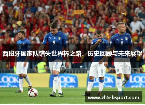 西班牙国家队错失世界杯之路：历史回顾与未来展望