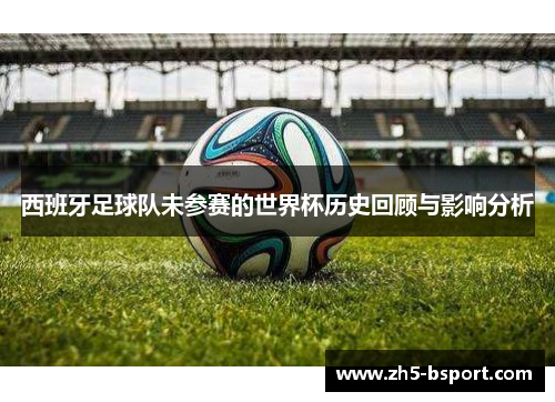 西班牙足球队未参赛的世界杯历史回顾与影响分析