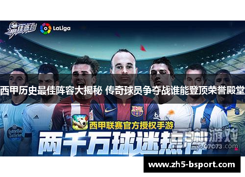 西甲历史最佳阵容大揭秘 传奇球员争夺战谁能登顶荣誉殿堂