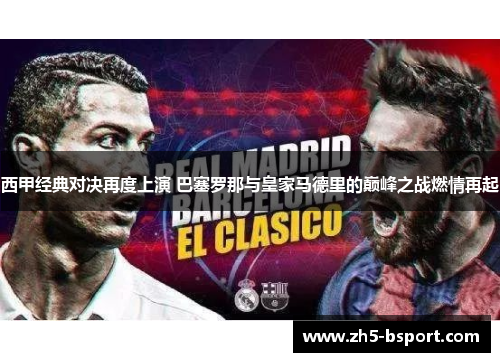 西甲经典对决再度上演 巴塞罗那与皇家马德里的巅峰之战燃情再起
