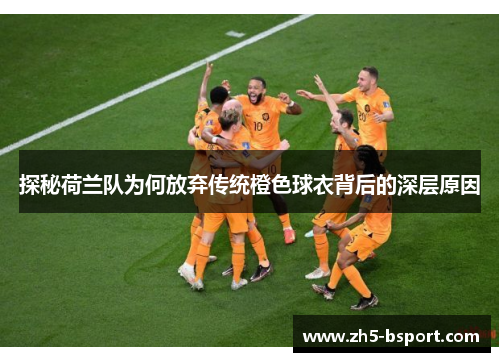 探秘荷兰队为何放弃传统橙色球衣背后的深层原因