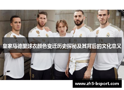 皇家马德里球衣颜色变迁历史探秘及其背后的文化意义