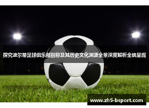 探究波尔蒂足球俱乐部别称及其历史文化渊源全景深度解析全貌呈现 探究波尔蒂足球俱乐部别称及其历史文化渊源全景深度解析全貌呈现