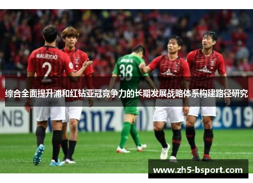 综合全面提升浦和红钻亚冠竞争力的长期发展战略体系构建路径研究