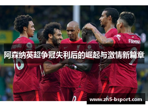 阿森纳英超争冠失利后的崛起与激情新篇章