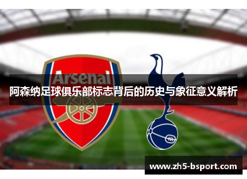 阿森纳足球俱乐部标志背后的历史与象征意义解析