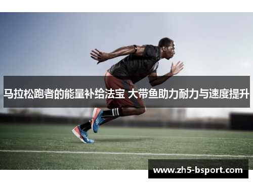 马拉松跑者的能量补给法宝 大带鱼助力耐力与速度提升