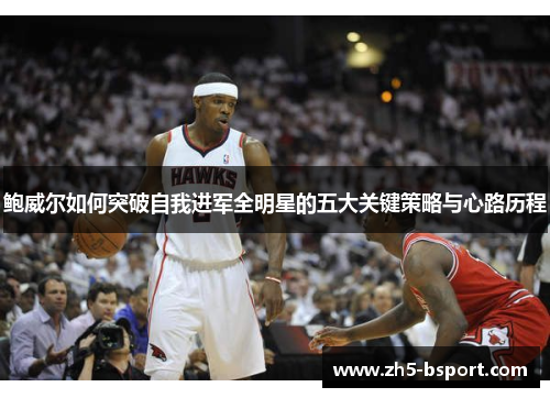 鲍威尔如何突破自我进军全明星的五大关键策略与心路历程